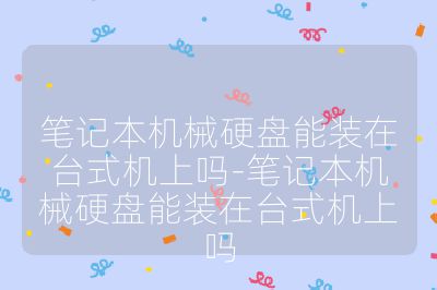 筆記本機(jī)械硬盤能裝在臺式機(jī)上嗎-筆記本機(jī)械硬盤能裝在臺式機(jī)上嗎