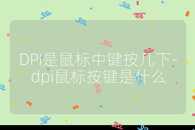 DPI是鼠標中鍵按幾下-dpi鼠標按鍵是什么