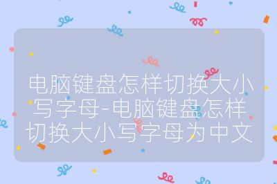 電腦鍵盤怎樣切換大小寫字母-電腦鍵盤怎樣切換大小寫字母為中文