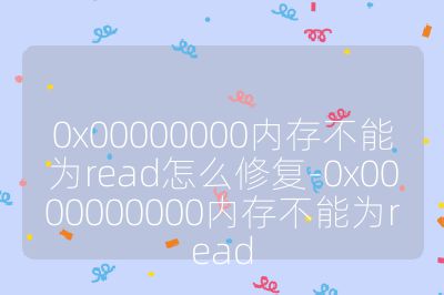 0x00000000內存不能為read怎么修復-0x0000000000內存不能為read