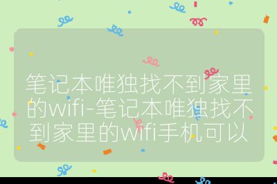 筆記本唯獨找不到家里的wifi-筆記本唯獨找不到家里的wifi手機可以