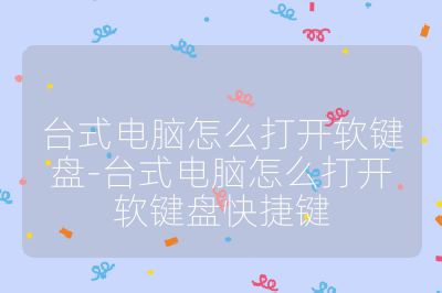 臺式電腦怎么打開軟鍵盤-臺式電腦怎么打開軟鍵盤快捷鍵