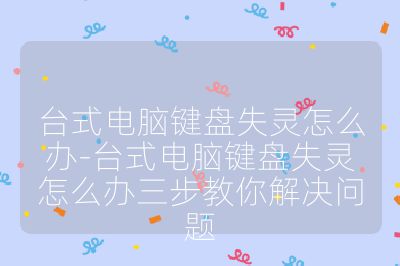 臺式電腦鍵盤失靈怎么辦-臺式電腦鍵盤失靈怎么辦三步教你解決問題