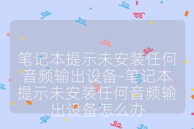 筆記本提示未安裝任何音頻輸出設備-筆記本提示未安裝任何音頻輸出設備怎么辦