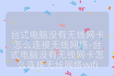 臺式電腦沒有無線網卡怎么連接無線網絡-臺式電腦沒有無線網卡怎么連接無線網絡wifi