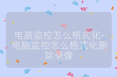 電腦監(jiān)控怎么格式化-電腦監(jiān)控怎么格式化刪除錄像