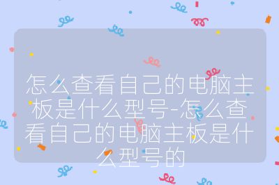 怎么查看自己的電腦主板是什么型號-怎么查看自己的電腦主板是什么型號的