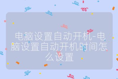 電腦設置自動開機-電腦設置自動開機時間怎么設置