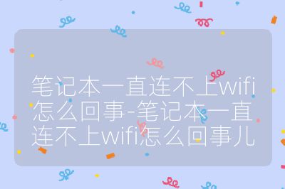 筆記本一直連不上wifi怎么回事-筆記本一直連不上wifi怎么回事兒