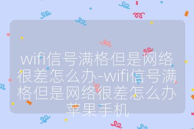 wifi信號滿格但是網絡很差怎么辦-wifi信號滿格但是網絡很差怎么辦蘋果手機
