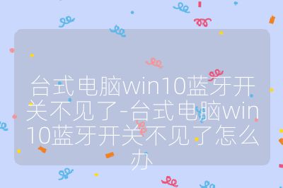 臺式電腦win10藍牙開關不見了-臺式電腦win10藍牙開關不見了怎么辦