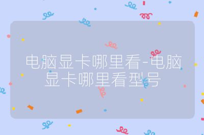 電腦顯卡哪里看-電腦顯卡哪里看型號