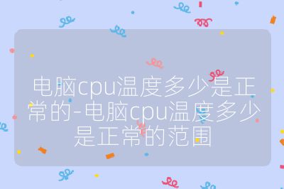 電腦cpu溫度多少是正常的-電腦cpu溫度多少是正常的范圍