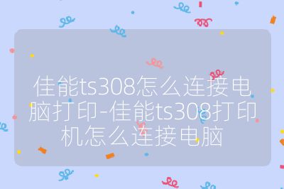 佳能ts308怎么連接電腦打印-佳能ts308打印機怎么連接電腦