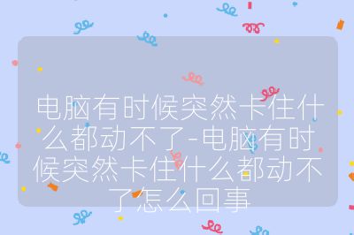 電腦有時(shí)候突然卡住什么都動(dòng)不了-電腦有時(shí)候突然卡住什么都動(dòng)不了怎么回事