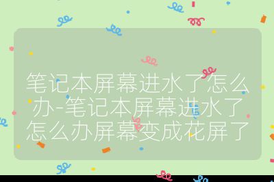 筆記本屏幕進水了怎么辦-筆記本屏幕進水了怎么辦屏幕變成花屏了