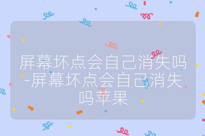 屏幕壞點(diǎn)會(huì)自己消失嗎-屏幕壞點(diǎn)會(huì)自己消失嗎蘋果