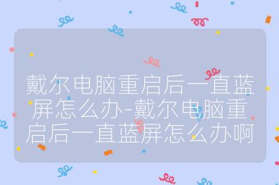 戴爾電腦重啟后一直藍屏怎么辦-戴爾電腦重啟后一直藍屏怎么辦啊