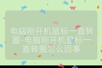 電腦剛開機鼠標一直轉圈-電腦剛開機鼠標一直轉圈怎么回事