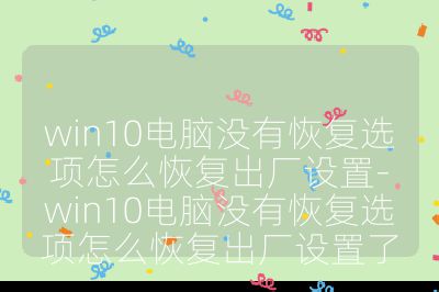 win10電腦沒(méi)有恢復(fù)選項(xiàng)怎么恢復(fù)出廠設(shè)置-win10電腦沒(méi)有恢復(fù)選項(xiàng)怎么恢復(fù)出廠設(shè)置了