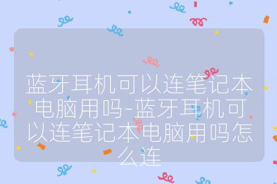 藍牙耳機可以連筆記本電腦用嗎-藍牙耳機可以連筆記本電腦用嗎怎么連
