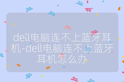 dell電腦連不上藍(lán)牙耳機(jī)-dell電腦連不上藍(lán)牙耳機(jī)怎么辦