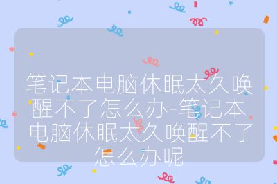 筆記本電腦休眠太久喚醒不了怎么辦-筆記本電腦休眠太久喚醒不了怎么辦呢