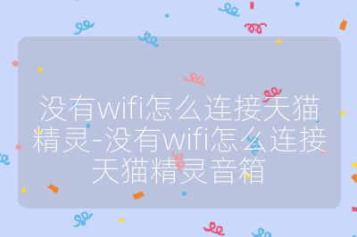沒有wifi怎么連接天貓精靈-沒有wifi怎么連接天貓精靈音箱