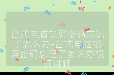 臺式電腦鎖屏密碼忘記了怎么辦-臺式電腦鎖屏密碼忘記了怎么辦視頻講解