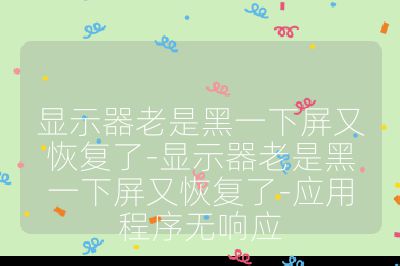 顯示器老是黑一下屏又恢復了-顯示器老是黑一下屏又恢復了-應用程序無響應