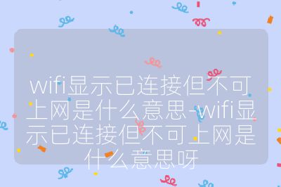 wifi顯示已連接但不可上網是什么意思-wifi顯示已連接但不可上網是什么意思呀