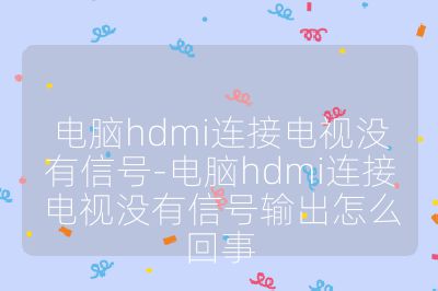 電腦hdmi連接電視沒有信號-電腦hdmi連接電視沒有信號輸出怎么回事