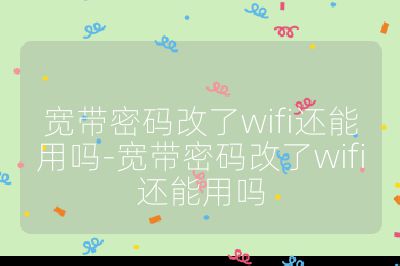 寬帶密碼改了wifi還能用嗎-寬帶密碼改了wifi還能用嗎