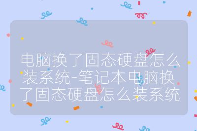 電腦換了固態硬盤怎么裝系統-筆記本電腦換了固態硬盤怎么裝系統