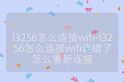 l3256怎么連接wifi-l3256怎么連接wifi連錯(cuò)了怎么重新連接