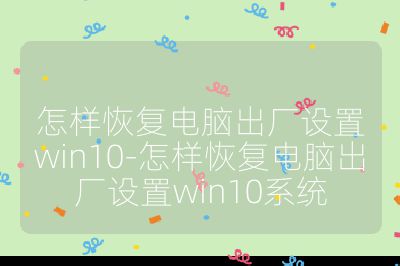 怎樣恢復電腦出廠設置win10-怎樣恢復電腦出廠設置win10系統