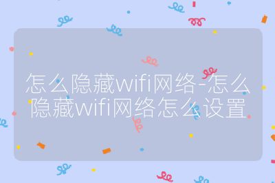 怎么隱藏wifi網絡-怎么隱藏wifi網絡怎么設置