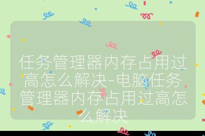 任務管理器內存占用過高怎么解決-電腦任務管理器內存占用過高怎么解決