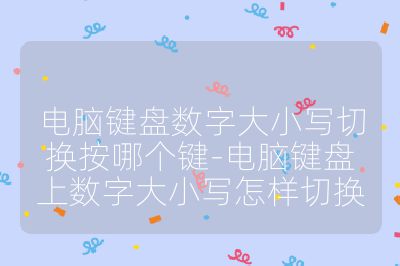電腦鍵盤數(shù)字大小寫切換按哪個鍵-電腦鍵盤上數(shù)字大小寫怎樣切換