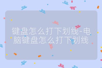 鍵盤怎么打下劃線-電腦鍵盤怎么打下劃線