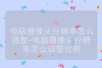 電腦攝像頭分辨率怎么調整-電腦攝像頭分辨率怎么調整比例