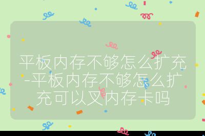 平板內存不夠怎么擴充-平板內存不夠怎么擴充可以叉內存卡嗎