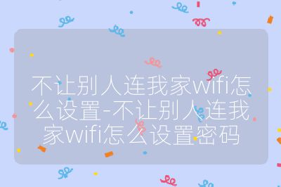 不讓別人連我家wifi怎么設置-不讓別人連我家wifi怎么設置密碼