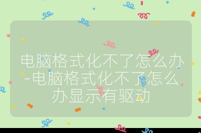 電腦格式化不了怎么辦-電腦格式化不了怎么辦顯示有驅動