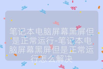 筆記本電腦屏幕黑屏但是正常運(yùn)行-筆記本電腦屏幕黑屏但是正常運(yùn)行怎么解決