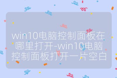 win10電腦控制面板在哪里打開-win10電腦控制面板打開一片空白