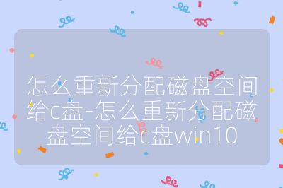 怎么重新分配磁盤空間給c盤-怎么重新分配磁盤空間給c盤win10