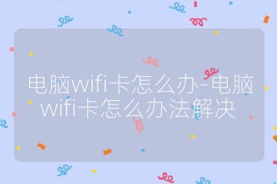 電腦wifi卡怎么辦-電腦wifi卡怎么辦法解決