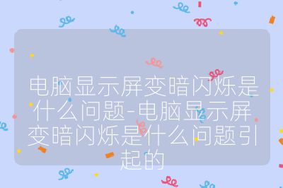 電腦顯示屏變暗閃爍是什么問題-電腦顯示屏變暗閃爍是什么問題引起的