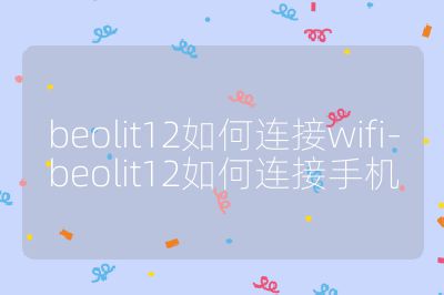 beolit12如何連接wifi-beolit12如何連接手機